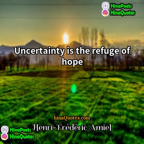 Henri-Frédéric Amiel Quotes | Uncertainty is the refuge of hope.
 